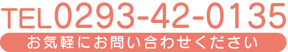 TEL. 0293-42-0135 までお気軽にお問い合わせください